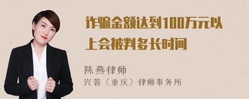 诈骗金额达到100万元以上会被判多长时间