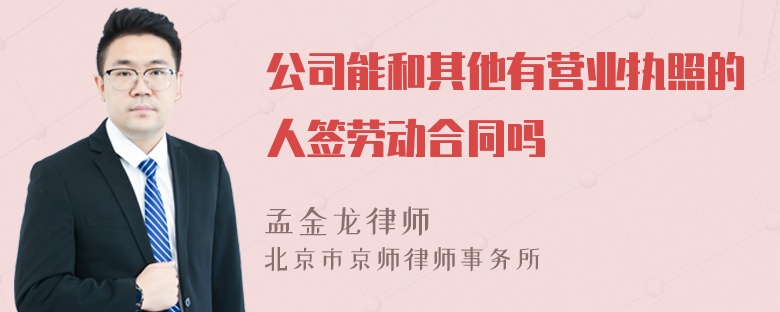 公司能和其他有营业执照的人签劳动合同吗