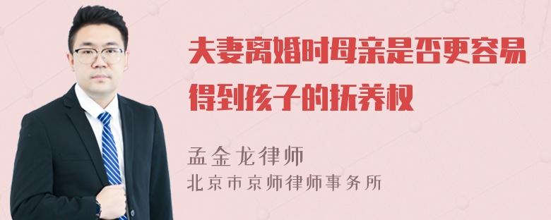 夫妻离婚时母亲是否更容易得到孩子的抚养权