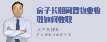 房子长期闲置物业收取如何收取