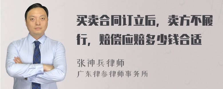 买卖合同订立后，卖方不履行，赔偿应赔多少钱合适