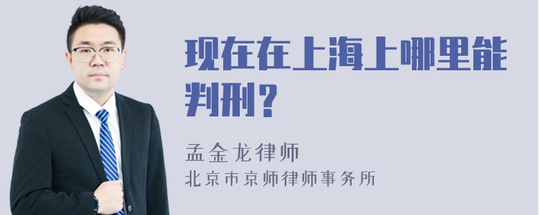 现在在上海上哪里能判刑？