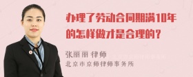 办理了劳动合同期满10年的怎样做才是合理的？