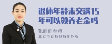 退休年龄未交满15年可以领养老金吗