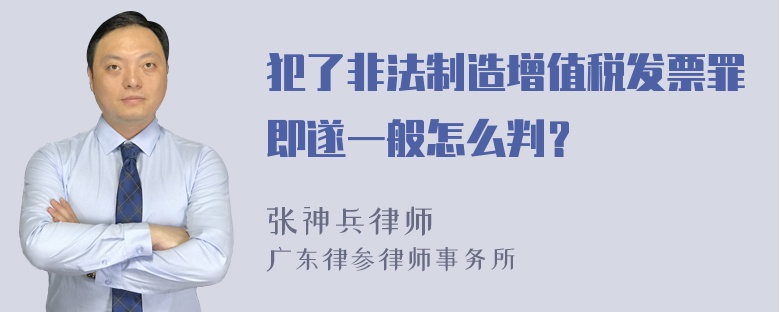 犯了非法制造增值税发票罪即遂一般怎么判？