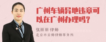 广州车辆异地违章可以在广州办理吗？