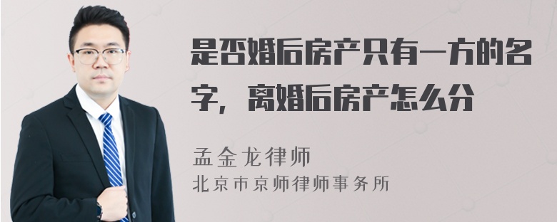 是否婚后房产只有一方的名字，离婚后房产怎么分