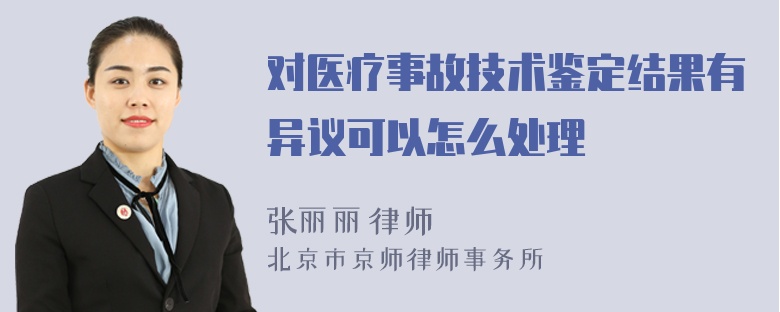 对医疗事故技术鉴定结果有异议可以怎么处理