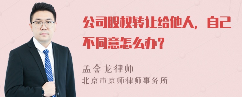 公司股权转让给他人，自己不同意怎么办？