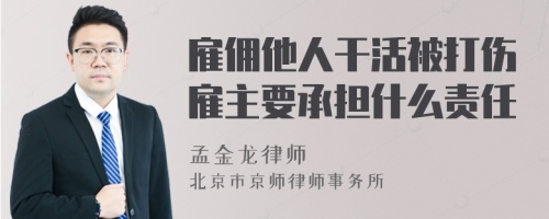 雇佣他人干活被打伤雇主要承担什么责任