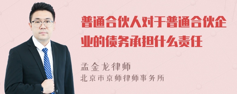 普通合伙人对于普通合伙企业的债务承担什么责任