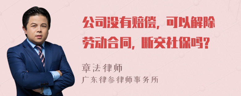 公司没有赔偿, 可以解除劳动合同, 断交社保吗?