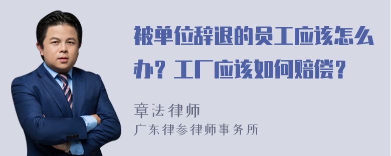 被单位辞退的员工应该怎么办？工厂应该如何赔偿？