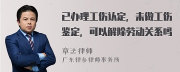 已办理工伤认定，未做工伤鉴定，可以解除劳动关系吗