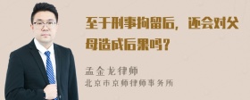 至于刑事拘留后，还会对父母造成后果吗？