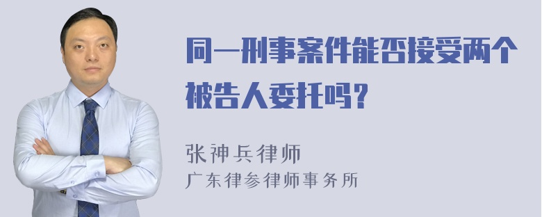 同一刑事案件能否接受两个被告人委托吗？