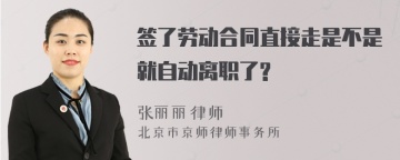 签了劳动合同直接走是不是就自动离职了?