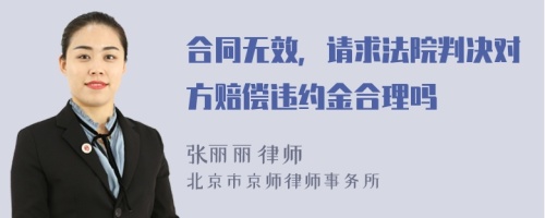 合同无效，请求法院判决对方赔偿违约金合理吗