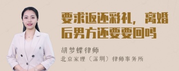 要求返还彩礼，离婚后男方还要要回吗