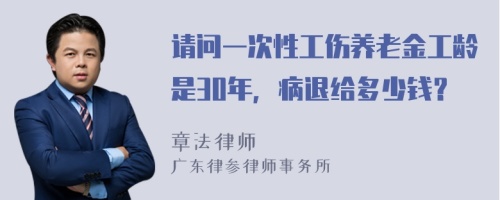 请问一次性工伤养老金工龄是30年，病退给多少钱？