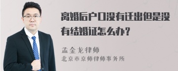 离婚后户口没有迁出但是没有结婚证怎么办？