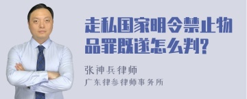 走私国家明令禁止物品罪既遂怎么判?