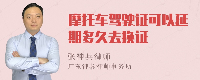 摩托车驾驶证可以延期多久去换证