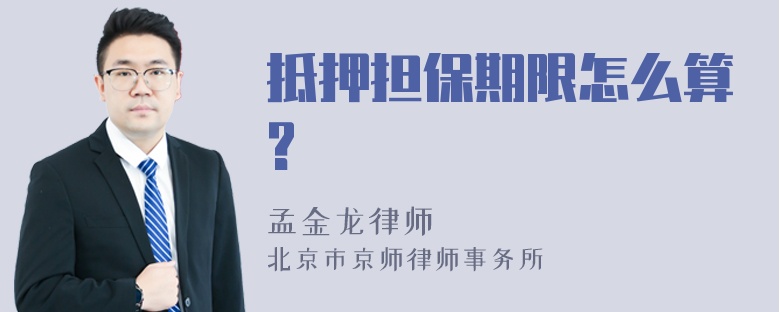 抵押担保期限怎么算?