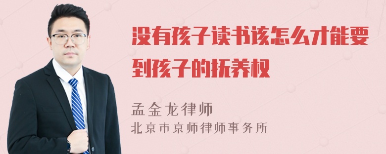 没有孩子读书该怎么才能要到孩子的抚养权