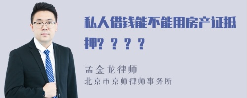 私人借钱能不能用房产证抵押? ? ? ?