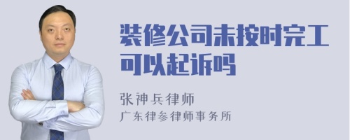 装修公司未按时完工可以起诉吗