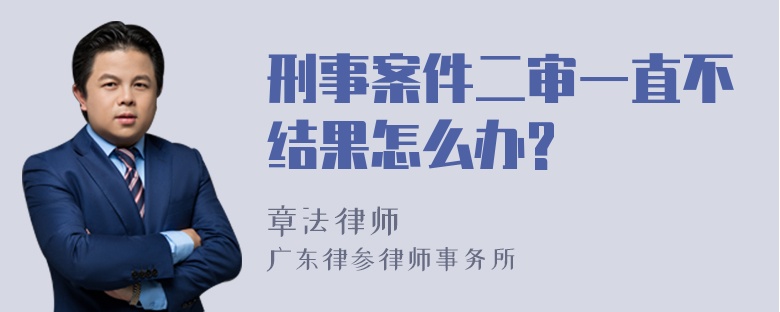 刑事案件二审一直不结果怎么办?