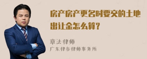 房产房产更名时要交的土地出让金怎么算？