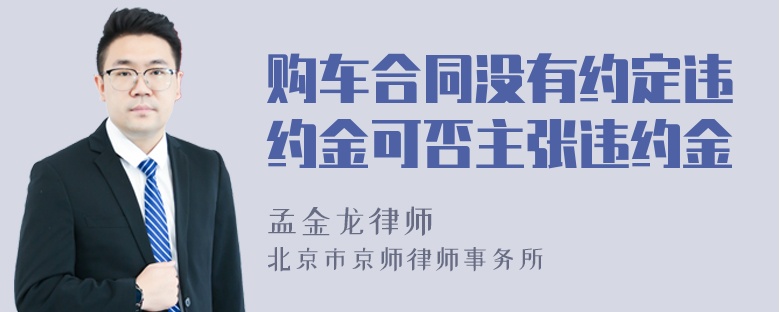 购车合同没有约定违约金可否主张违约金