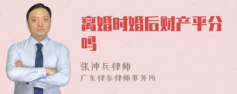 离婚时婚后财产平分吗