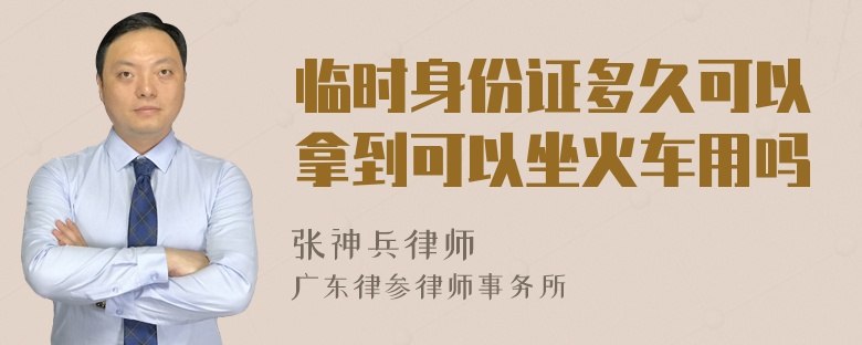 临时身份证多久可以拿到可以坐火车用吗