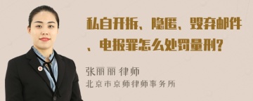 私自开拆、隐匿、毁弃邮件、电报罪怎么处罚量刑?