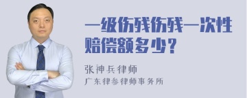 一级伤残伤残一次性赔偿额多少？