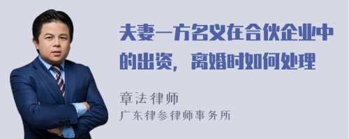 夫妻一方名义在合伙企业中的出资，离婚时如何处理