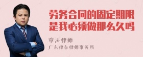 劳务合同的固定期限是我必须做那么久吗