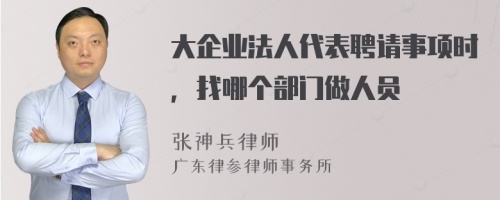 大企业法人代表聘请事项时，找哪个部门做人员