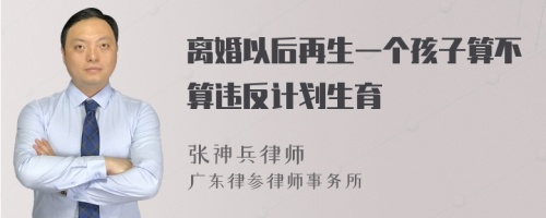 离婚以后再生一个孩子算不算违反计划生育