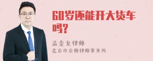 60岁还能开大货车吗?