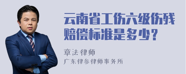 云南省工伤六级伤残赔偿标准是多少？