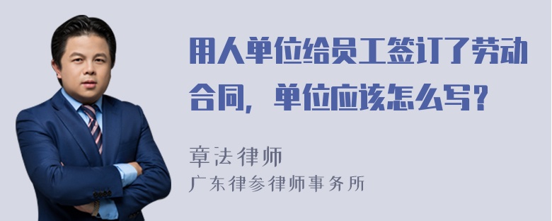 用人单位给员工签订了劳动合同，单位应该怎么写？