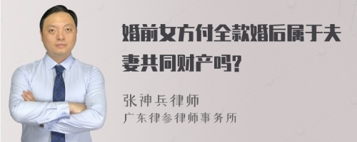 婚前女方付全款婚后属于夫妻共同财产吗?