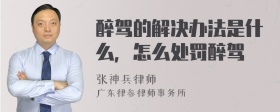 醉驾的解决办法是什么，怎么处罚醉驾