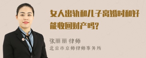 女人出轨和儿子离婚时和好能收回财产吗?