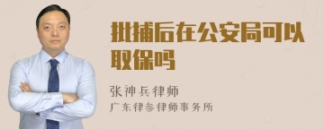 批捕后在公安局可以取保吗