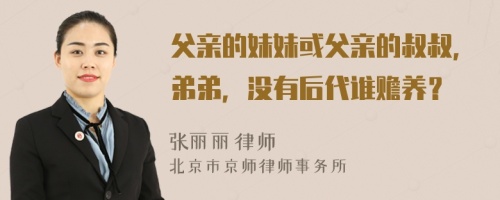 父亲的妹妹或父亲的叔叔，弟弟，没有后代谁赡养？